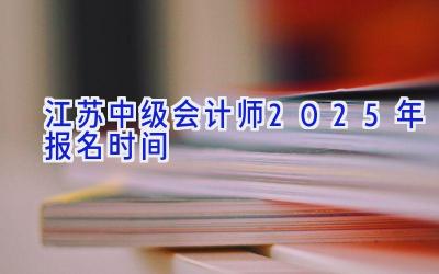 江苏中级会计师2025年报名时间