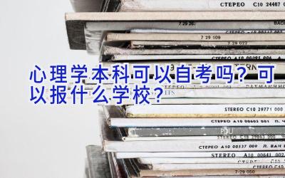 心理学本科可以自考吗？可以报什么学校？