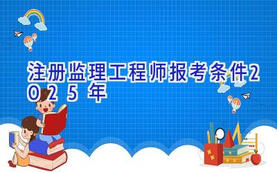 注册监理工程师报考条件2025年