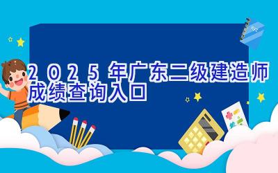 2025年广东二级建造师成绩查询入口