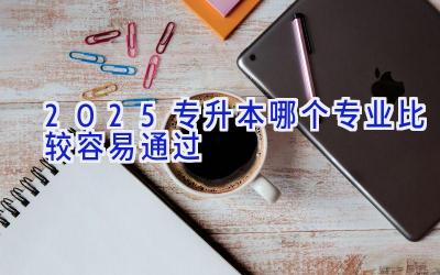 2025专升本哪个专业比较容易通过