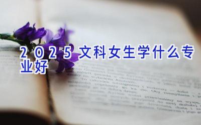 2025文科女生学什么专业好