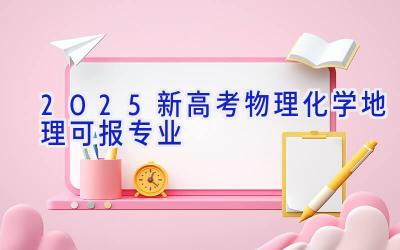 2025新高考物理化学地理可报专业