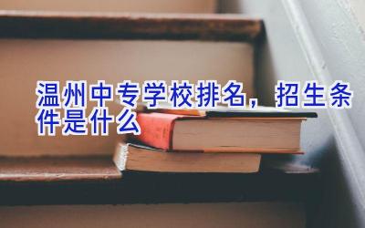 温州中专学校排名，招生条件是什么