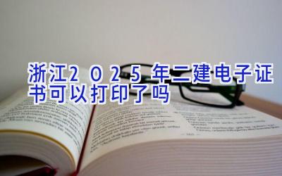 浙江2025年二建电子证书可以打印了吗