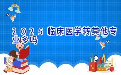 2025临床医学转其他专业多吗