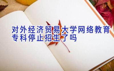 对外经济贸易大学网络教育专科停止招生了吗