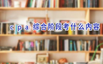 cpa综合阶段考什么内容