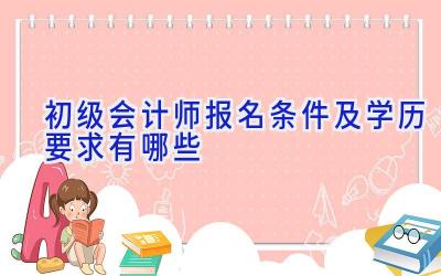 初级会计师报名条件及学历要求有哪些