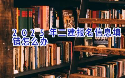 2025年二建报名信息填错怎么办