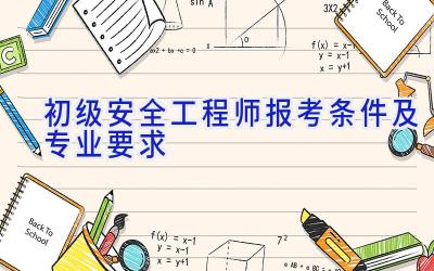 初级安全工程师报考条件及专业要求