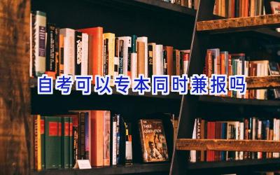 自考可以专本同时兼报吗