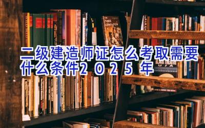 二级建造师证怎么考取需要什么条件2025年