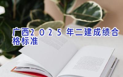 广西2025年二建成绩合格标准