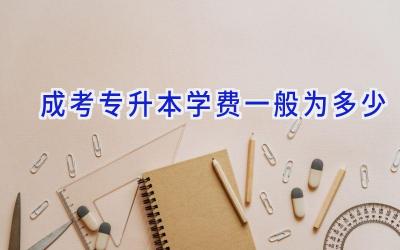 成考专升本学费一般为多少