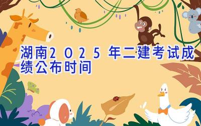 湖南2025年二建考试成绩公布时间