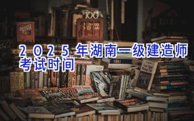 2025年湖南一级建造师考试时间