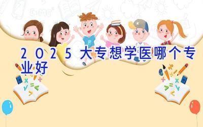 2025大专想学医哪个专业好