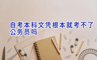 自考本科文凭根本就考不了公务员吗