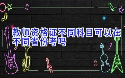 教师资格证不同科目可以在不同省份考吗