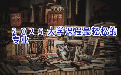 2025大学课程最轻松的专业