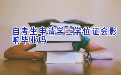 自考生申请学士学位证会影响毕业吗