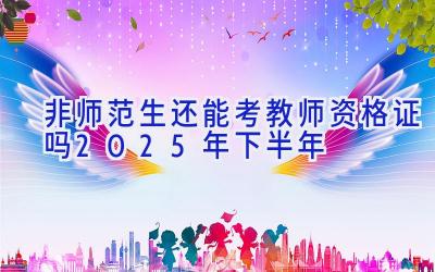 非师范生还能考教师资格证吗2025年下半年