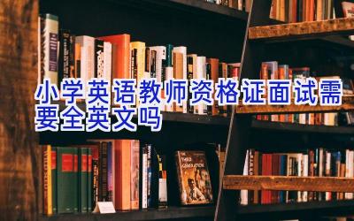 小学英语教师资格证面试需要全英文吗