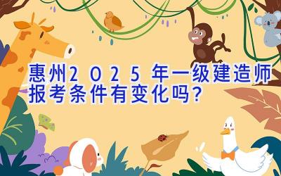 惠州2025年一级建造师报考条件有变化吗？