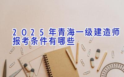 2025年青海一级建造师报考条件有哪些