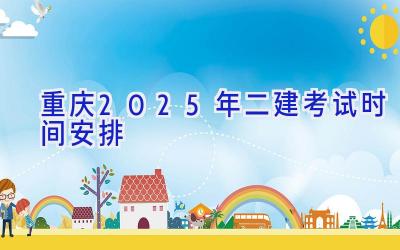 重庆2025年二建考试时间安排