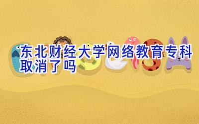 东北财经大学网络教育专科取消了吗