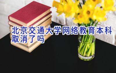 北京交通大学网络教育本科取消了吗