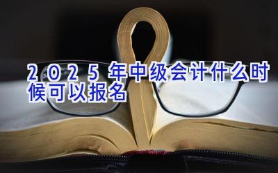 2025年中级会计什么时候可以报名