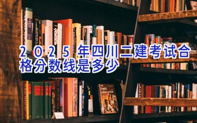 2025年四川二建考试合格分数线是多少