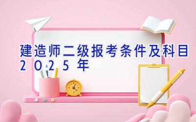 建造师二级报考条件及科目2025年