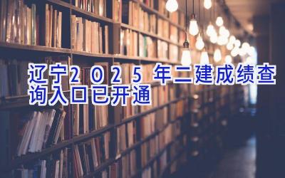 辽宁2025年二建成绩查询入口已开通