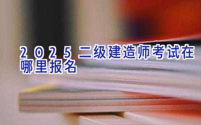 2025二级建造师考试在哪里报名