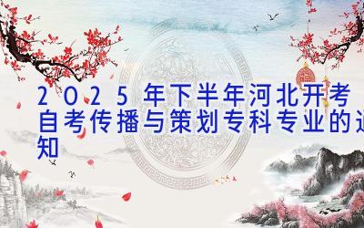 2025年下半年河北开考自考传播与策划（专科）专业的通知