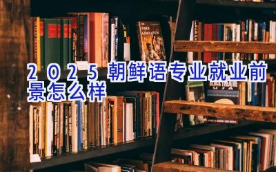 2025朝鲜语专业就业前景怎么样