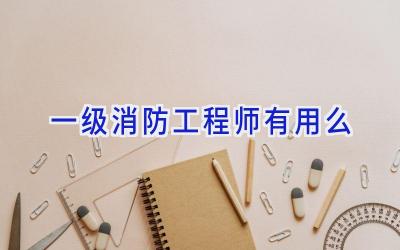 一级消防工程师有用么