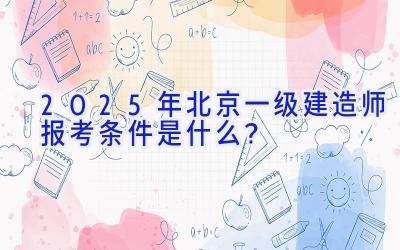 2025年北京一级建造师报考条件是什么？