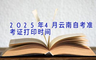 2025年4月云南自考准考证打印时间