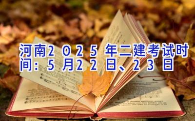 河南2025年二建考试时间：5月22日、23日