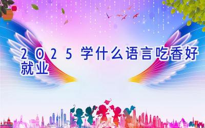 2025学什么语言吃香好就业