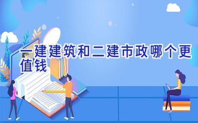 一建建筑和二建市政哪个更值钱