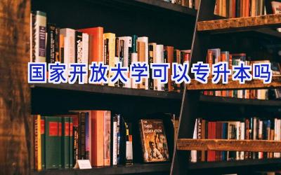 国家开放大学可以专升本吗