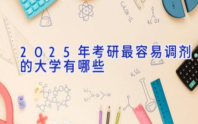 2025年考研最容易调剂的大学有哪些