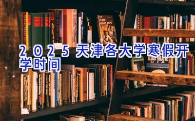 2025天津各大学寒假开学时间