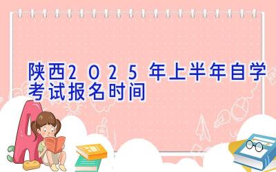 陕西2025年上半年自学考试报名时间